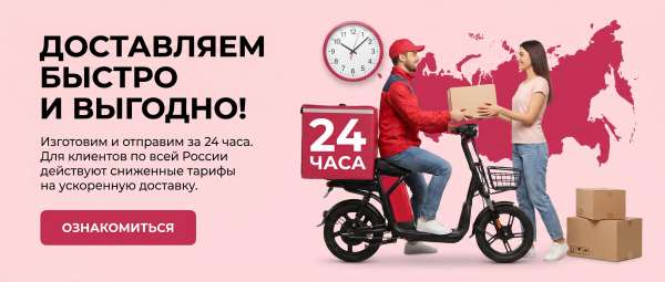 Изготовим и отправим за 24 часа Для клиентов по всей России действуют сниженные тарифы на ускоренную доставку